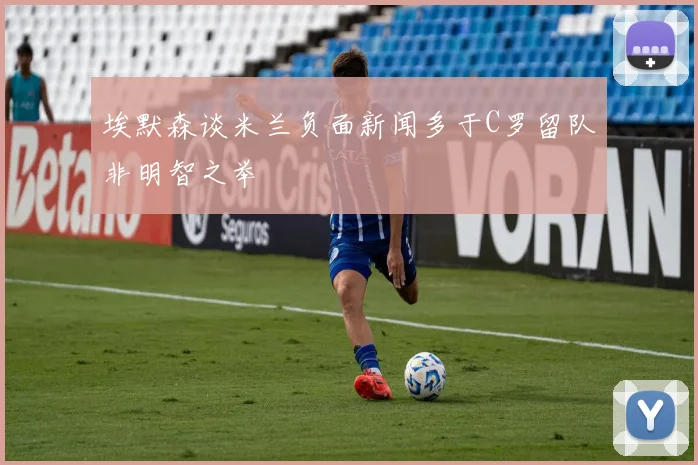 埃默森谈米兰负面新闻多于C罗留队非明智之举
