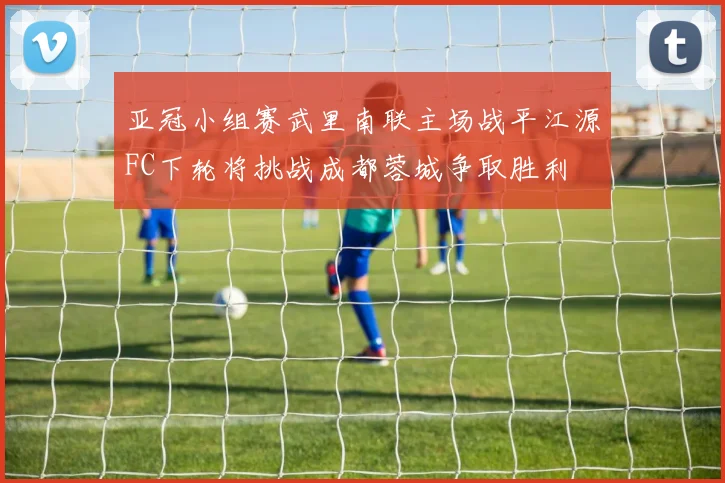 亚冠小组赛武里南联主场战平江源FC下轮将挑战成都蓉城争取胜利
