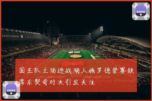 国王队主场迎战湖人施罗德禁赛缺席东契奇对决引发关注