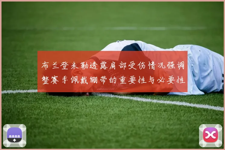 布兰登米勒透露肩部受伤情况强调整赛季佩戴绷带的重要性与必要性