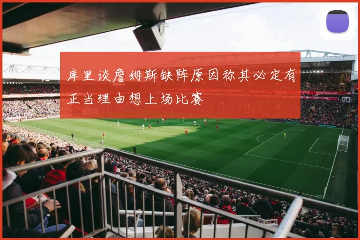 库里谈詹姆斯缺阵原因称其必定有正当理由想上场比赛